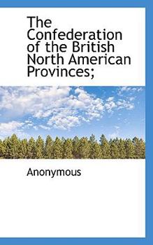 The Confederation of the British North American Provinces;