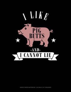 Paperback I Like Pig Butts and I Cannot Lie: Graph Paper Notebook - 0.25 Inch (1/4) Squares Book