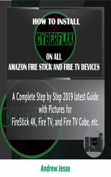 Paperback How to Install Cyberflix TV on All Amazon Fire Stick and Fire TV Devices: A Complete Step by Step 2019 latest Guide with Pictures for FireStick 4K, Fi Book