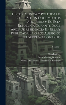 Hardcover Historia Fisica Y Politica De Chile Segun Documentos Adquiridos En Esta Republica Durante Doce Años De Residencia En Ella Y Publicada Bajo Los Auspici [Japanese] Book