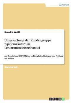 Paperback Untersuchung der Kundengruppe "Späteinkäufer" im Lebensmitteleinzelhandel: am Beispiel der REWE-Märkte in Bietigheim-Bissingen und Freiberg am Neckar [German] Book