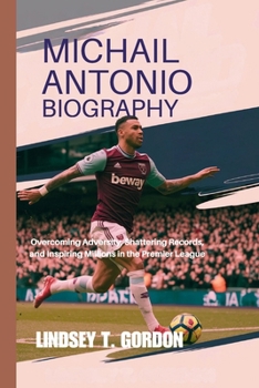 Paperback Michail Antonio Biography: Overcoming Adversity, Shattering Records, and Inspiring Millions in the Premier League Book