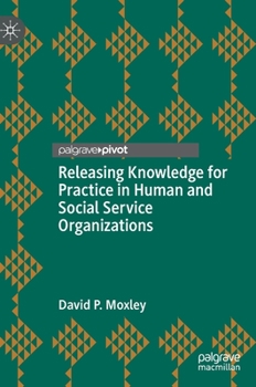 Hardcover Releasing Knowledge for Practice in Human and Social Service Organizations Book