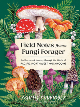 Hardcover Field Notes from a Fungi Forager: An Illustrated Journey Through the World of Pacific Northwest Mushrooms Book