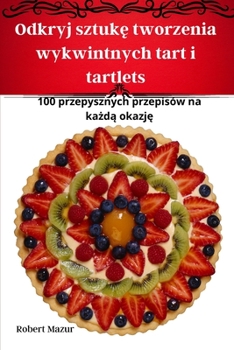 Paperback Odkryj sztuk&#281; tworzenia wykwintnych tart i tartlets [Polish] Book