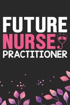 Future Nurse Practitioner: Nursing Students Journal Notebook – Future Nurse Journal Diary Gifts – Future Nurse Gifts for Women - Gifts Idea for Nurse Student Journal. 6 x 9 in 120 pages