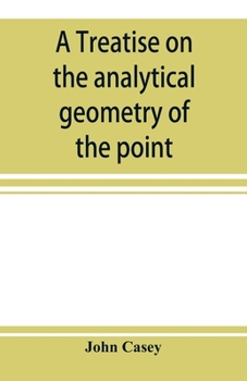 Paperback A treatise on the analytical geometry of the point, line, circle, and conic sections, containing an account of its most recent extensions, with numero Book