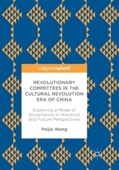 Paperback Revolutionary Committees in the Cultural Revolution Era of China: Exploring a Mode of Governance in Historical and Future Perspectives Book