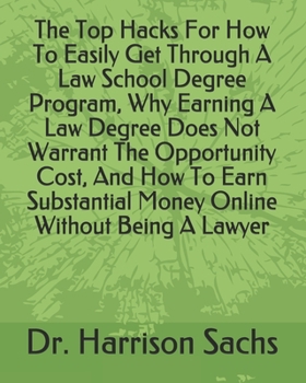 The Top Hacks For How To Easily Get Through A Law School Degree Program, Why Earning A Law Degree Does Not Warrant The Opportunity Cost, And How To Earn Substantial Money Online Without Being A Lawyer