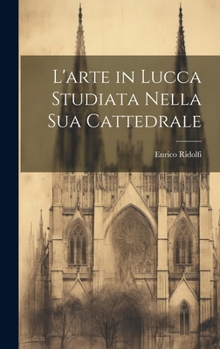 Hardcover L'arte in Lucca Studiata Nella Sua Cattedrale [Italian] Book