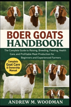 BOER GOATS HANDBOOK: The Complete Guide to Raising, Breeding, Feeding, Health Care, and Profitable Meat Production for Beginners and Experienced Farmers