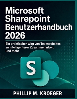 Microsoft Sharepoint Benutzerhandbuch 2026: Ein praktischer Weg von Teamwebsites zu intelligenterer Zusammenarbeit und mehr (German Edition)