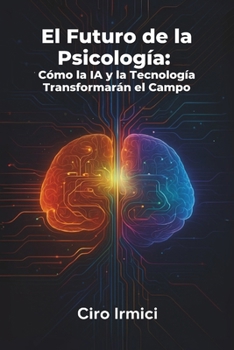 El Futuro de la Psicología: Cómo la IA y la Tecnología Transformarán el Campo (Spanish Edition)