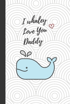 I whaley Love You Daddy: Cute Notebook / Journal, Unique Great Gift Ideas for Dad, 100 page Organiser