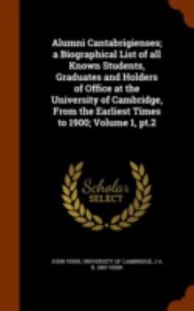 Alumni cantabrigienses; a biographical list of all known students, graduates and holders of office at the University of Cambridge, from the earliest times to 1900; Volume 1, pt.2