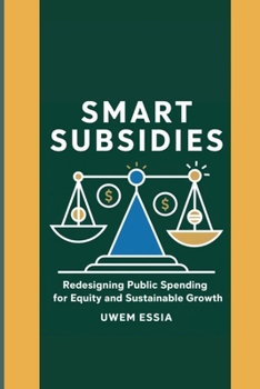 SMART SUBSIDIES: Redesigning Public Spending for Equity and Sustainable Growth: Transform Subsidies for Sustainable Development, Climate Action, and ... (Public Policy Administration and Reforms)