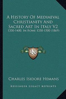 Paperback A History Of Mediaeval Christianity And Sacred Art In Italy V2: 1350-1400, In Rome 1350-1500 (1869) Book