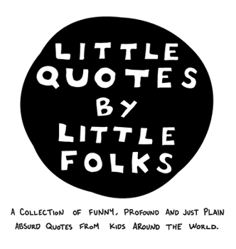 Hardcover Little Quotes by Little Folks: A Collection of Funny, Profound and Just Plain Absurd Quotes From Kids Around the World Book