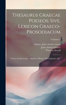 Thesaurus graecae poeseos; sive, Lexicon graeco-prosodiacum: Versus, et synonyma ... epitheta, phrases, descriptiones, &c. ...; Volumen 1 (Latin Edition)