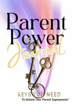 Parent Power: Keys You Need To Unlock Your Parent Superpower!