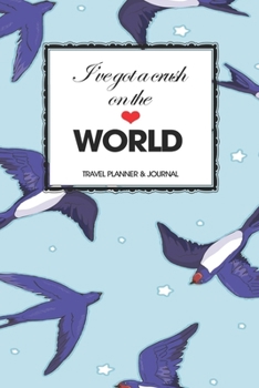 Travel Planner & Journal: I've Got A Crush On The World Explore Everywhere Extraordinary Itineraries Portofolio Organizer Planner