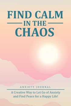 Paperback Find Calm in The Chaos - Anxiety Journal: A Creative Way to Let Go of Anxiety and Find Peace for a Happy Life with Positive Prompts Book