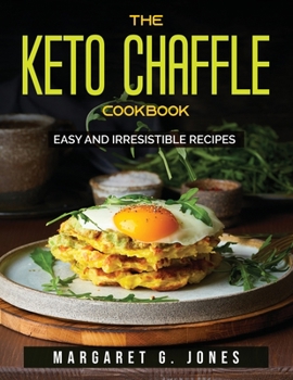 The Keto Chaffle Cookbook: Easy and irresistible recipes
