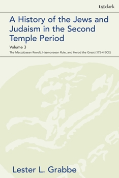 A History of the Jews and Judaism in the Second Temple Period, Volume 3: The Maccabaean Revolt, Hasmonaean Rule, and Herod the Great (175-4 BCE)