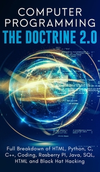 Hardcover Computer Programming The Doctrine 2.0: Full Breakdown of HTML, Python, C, C++, Coding Raspberry PI, Java, SQL, HTML and Black Hat Hacking. Book