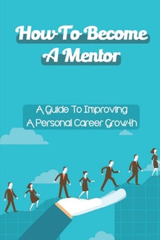 Paperback How To Become A Mentor: A Guide To Improving A Personal Career Growth: Effective Mentor Book