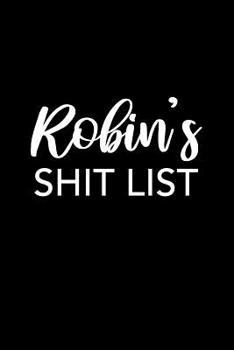 Robin's Shit List: Robin Gift Notebook - Funny Personalized Lined Note Pad for Women Named Robin - Novelty Journal with Lines - Sarcastic Cool Office Gag Gift for Coworkers Boss - Size 6x9