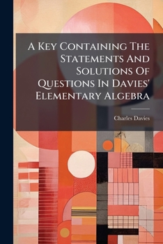 A Key, Containing the Statements and Solutions of Questions in Davies' Elementary Algebra