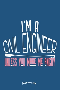 I'm A Civil Engineer Unless You Make Me Angry: Funny Notebook, Diary or Journal Gift for Civil Engineers with 120 Dot Grid Pages, 6 x 9 Inches, Cream Paper, Glossy Finished Soft Cover