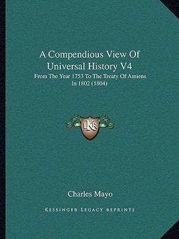 Paperback A Compendious View Of Universal History V4: From The Year 1753 To The Treaty Of Amiens In 1802 (1804) Book