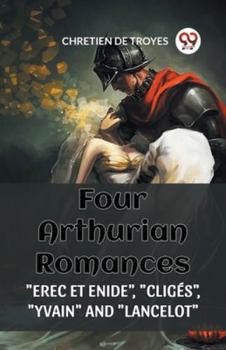 Paperback Four Arthurian Romances "Erec Et Enide", "Cliges", "Yvain" and "Lancelot" Book