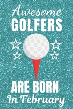 Awesome Golfers Are Born In February: Golf gifts. This Golf Notebook / Golf Journal has a fun glossy cover. It is 6x9in size with 120 lined ruled ... Christmas. Golfer gifts. Unique golf gifts.