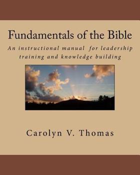 Fundamentals of the Bible: An Instructional Manual for Leadership Training and Knowledge Building in Bible Study, Sunday School, New Members or Ministerial Training Classes about the Basics of the Bib