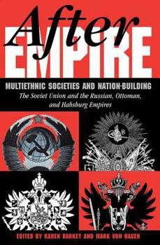 After Empire: Multiethnic Societies & Nation-Building, the Soviet Union & Russian, Ottoman & Habsburg Empires