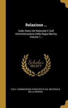 Hardcover Relazione ...: Sullo Stato Del Materiale E Sull' Amministrazione Della Regia Marina, Volume 1... [Italian] Book