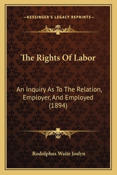 Paperback The Rights Of Labor: An Inquiry As To The Relation, Employer, And Employed (1894) Book
