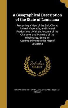 Hardcover A Geographical Description of the State of Louisiana: Presenting a View of the Soil, Climat, Animal, Vegetable, and Mineral Productions; With an Accou Book