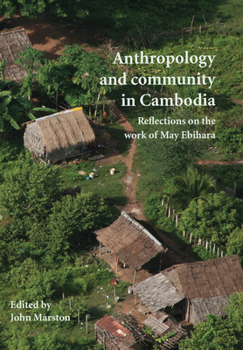 Anthropology and Community in Cambodia: Reflections on the Work of May Ebihara - Book #70 of the Monash Papers on Southeast Asia