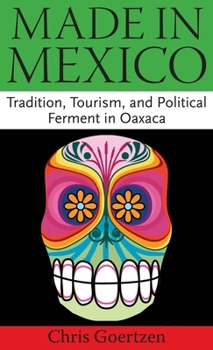 Made in Mexico: Tradition, Tourism, and Political Fermant in Oaxaca