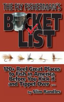 Paperback The Fly Fisherman's Bucket List: 120+ Reel Great Places to Fish in America Before You Kick It and Tippet Over ... Book