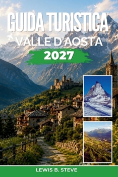 Guida turistica Valle d'Aosta 2027: Scopri lo sci sul Monte Bianco, le escursioni sul Gran Paradiso, i castelli medievali e la cucina della Fontina nel Nord alpino italiano (Italian Edition)