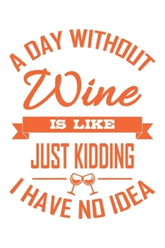 A Day Without Wine Is Like | Just Kidding I Have No Idea: Wein Geschenk Für Weinliebhaber Und Weintrinker Dina5 Gepunktet Notizbuch Tagebuch Planer Notizblock Journal Malheft Strazze