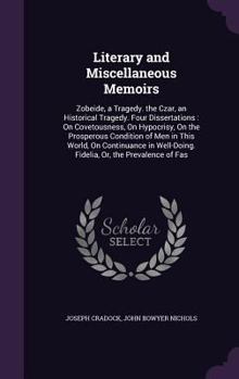 Hardcover Literary and Miscellaneous Memoirs: Zobeide, a Tragedy. the Czar, an Historical Tragedy. Four Dissertations: On Covetousness, On Hypocrisy, On the Pro Book