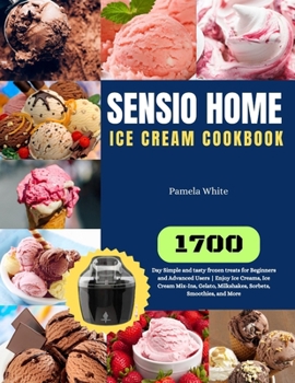 Paperback Sensio Home Ice Cream Cookbook: 1700-Day Simple and tasty frozen treats for Beginners and Advanced Users Enjoy Ice Creams, Ice Cream Mix-Ins, Gelato, Book