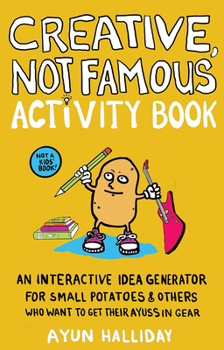 Paperback Creative, Not Famous Activity Book: An Interactive Idea Generator for Small Potatoes & Others Who Want to Get Their Ayuss in Gear Book