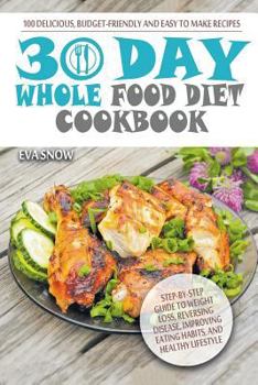 Paperback Whole Food 30-Day Diet Cookbook: 100 Delicious, Easy and Budget-Friendly Recipes (Step-by-Step Guide to Weight Loss, Reversing Disease, Improving Eati Book